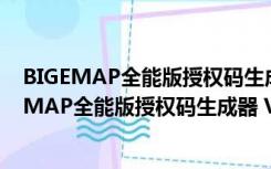 BIGEMAP全能版授权码生成器 V2021 绿色免费版（BIGEMAP全能版授权码生成器 V2021 绿色免费版功能简介）