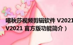 喀秋莎视频剪辑软件 V2021 官方版（喀秋莎视频剪辑软件 V2021 官方版功能简介）