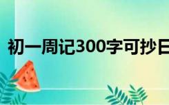 初一周记300字可抄日常（初一周记300字）