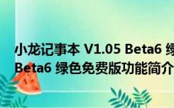 小龙记事本 V1.05 Beta6 绿色免费版（小龙记事本 V1.05 Beta6 绿色免费版功能简介）