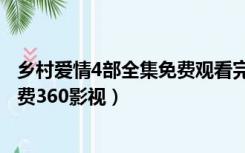 乡村爱情4部全集免费观看完整版（乡村爱情8部全集播放免费360影视）