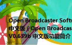 Open Broadcaster Software(免费的直播软件) V0.659b 中文版（Open Broadcaster Software(免费的直播软件) V0.659b 中文版功能简介）