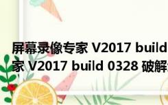 屏幕录像专家 V2017 build 0328 破解免费版（屏幕录像专家 V2017 build 0328 破解免费版功能简介）