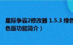 星际争霸2修改器 1.5.3 绿色版（星际争霸2修改器 1.5.3 绿色版功能简介）