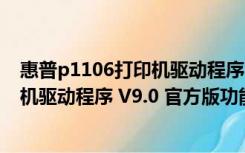 惠普p1106打印机驱动程序 V9.0 官方版（惠普p1106打印机驱动程序 V9.0 官方版功能简介）