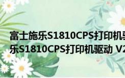 富士施乐S1810CPS打印机驱动 V2.6.14.0 官方版（富士施乐S1810CPS打印机驱动 V2.6.14.0 官方版功能简介）