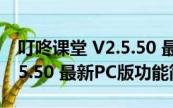 叮咚课堂 V2.5.50 最新PC版（叮咚课堂 V2.5.50 最新PC版功能简介）