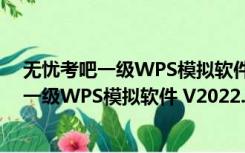 无忧考吧一级WPS模拟软件 V2022.03 官方版（无忧考吧一级WPS模拟软件 V2022.03 官方版功能简介）