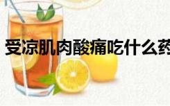 受凉肌肉酸痛吃什么药（肌肉酸痛吃什么药）