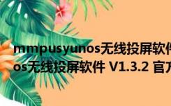 mmpusyunos无线投屏软件 V1.3.2 官方版（mmpusyunos无线投屏软件 V1.3.2 官方版功能简介）