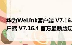 华为WeLink客户端 V7.16.4 官方最新版（华为WeLink客户端 V7.16.4 官方最新版功能简介）