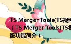 TS Merger Tools(TS视频合并软件) V2.0.1.7 绿色免费版（TS Merger Tools(TS视频合并软件) V2.0.1.7 绿色免费版功能简介）