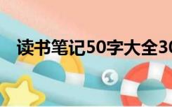 读书笔记50字大全30篇（读书笔记50字）