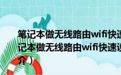 笔记本做无线路由wifi快速设置工具 V1.0 绿色免费版（笔记本做无线路由wifi快速设置工具 V1.0 绿色免费版功能简介）