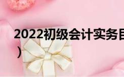 2022初级会计实务目录（初级会计实务目录）