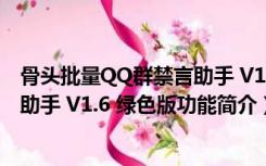 骨头批量QQ群禁言助手 V1.6 绿色版（骨头批量QQ群禁言助手 V1.6 绿色版功能简介）