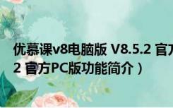 优慕课v8电脑版 V8.5.2 官方PC版（优慕课v8电脑版 V8.5.2 官方PC版功能简介）