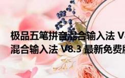 极品五笔拼音混合输入法 V8.3 最新免费版（极品五笔拼音混合输入法 V8.3 最新免费版功能简介）