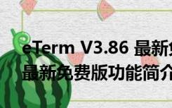 eTerm V3.86 最新免费版（eTerm V3.86 最新免费版功能简介）