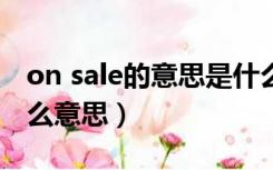 on sale的意思是什么（sale 与 on sale是什么意思）