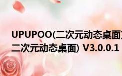 UPUPOO(二次元动态桌面) V3.0.0.1 官方版（UPUPOO(二次元动态桌面) V3.0.0.1 官方版功能简介）