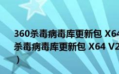 360杀毒病毒库更新包 X64 V2021.11.26 官方最新版（360杀毒病毒库更新包 X64 V2021.11.26 官方最新版功能简介）