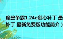 魔兽争霸1.24e剑心补丁 最新免费版（魔兽争霸1.24e剑心补丁 最新免费版功能简介）