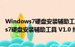 Windows7硬盘安装辅助工具 V1.0 绿色免费版（Windows7硬盘安装辅助工具 V1.0 绿色免费版功能简介）