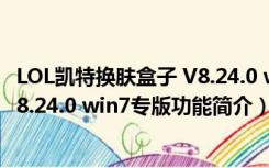 LOL凯特换肤盒子 V8.24.0 win7专版（LOL凯特换肤盒子 V8.24.0 win7专版功能简介）