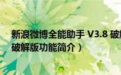 新浪微博全能助手 V3.8 破解版（新浪微博全能助手 V3.8 破解版功能简介）