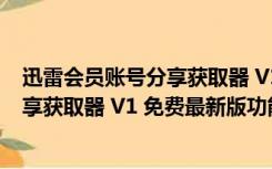 迅雷会员账号分享获取器 V1 免费最新版（迅雷会员账号分享获取器 V1 免费最新版功能简介）