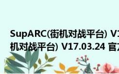 SupARC(街机对战平台) V17.03.24 官方版（SupARC(街机对战平台) V17.03.24 官方版功能简介）