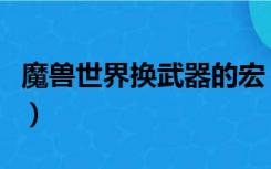 魔兽世界换武器的宏（魔兽世界战士换武器宏）