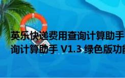 英乐快递费用查询计算助手 V1.3 绿色版（英乐快递费用查询计算助手 V1.3 绿色版功能简介）