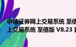 中信证券网上交易系统 至信版 V8.23 官方版（中信证券网上交易系统 至信版 V8.23 官方版功能简介）