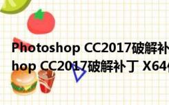 Photoshop CC2017破解补丁 X64位 绿色免费版（Photoshop CC2017破解补丁 X64位 绿色免费版功能简介）