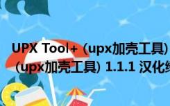 UPX Tool+ (upx加壳工具) 1.1.1 汉化绿色版（UPX Tool+ (upx加壳工具) 1.1.1 汉化绿色版功能简介）