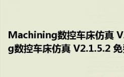 Machining数控车床仿真 V2.1.5.2 免费中文版（Machining数控车床仿真 V2.1.5.2 免费中文版功能简介）