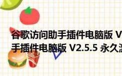 谷歌访问助手插件电脑版 V2.5.5 永久激活版（谷歌访问助手插件电脑版 V2.5.5 永久激活版功能简介）