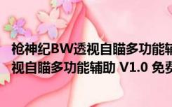 枪神纪BW透视自瞄多功能辅助 V1.0 免费版（枪神纪BW透视自瞄多功能辅助 V1.0 免费版功能简介）