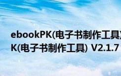 ebookPK(电子书制作工具) V2.1.7 破解免费版（ebookPK(电子书制作工具) V2.1.7 破解免费版功能简介）