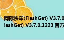 网际快车(FlashGet) V3.7.0.1223 官方免费版（网际快车(FlashGet) V3.7.0.1223 官方免费版功能简介）