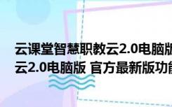 云课堂智慧职教云2.0电脑版 官方最新版（云课堂智慧职教云2.0电脑版 官方最新版功能简介）