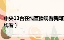 中央13台在线直播观看新闻直播间（中央13台新闻直播间在线看）