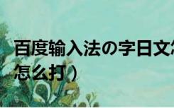 百度输入法の字日文怎么打（日语输入法々字怎么打）