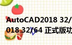 AutoCAD2018 32/64 正式版（AutoCAD2018 32/64 正式版功能简介）