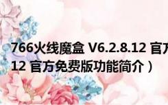 766火线魔盒 V6.2.8.12 官方免费版（766火线魔盒 V6.2.8.12 官方免费版功能简介）