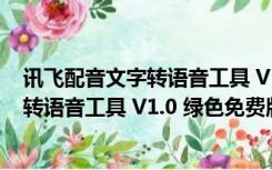 讯飞配音文字转语音工具 V1.0 绿色免费版（讯飞配音文字转语音工具 V1.0 绿色免费版功能简介）