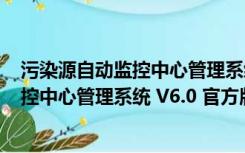 污染源自动监控中心管理系统 V6.0 官方版（污染源自动监控中心管理系统 V6.0 官方版功能简介）