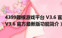 4399趣核游戏平台 V3.6 官方最新版（4399趣核游戏平台 V3.6 官方最新版功能简介）